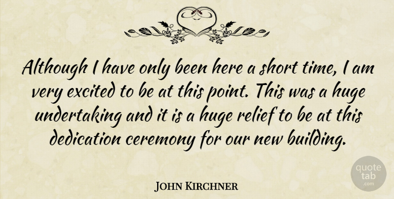 John Kirchner Quote About Although, Ceremony, Dedication, Excited, Huge: Although I Have Only Been...