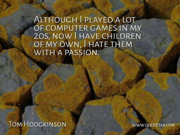 Tom Hodgkinson Quote About Children, Hate, Passion: Although I Played A Lot...