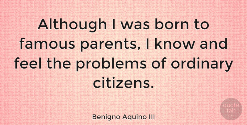 Benigno Aquino III Quote About Parent, Citizens, Ordinary: Although I Was Born To...