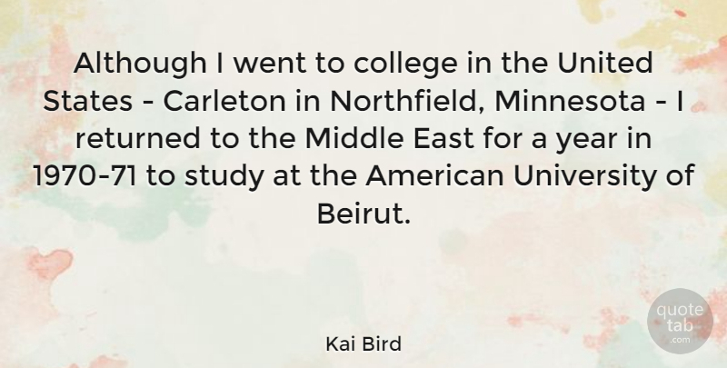 Kai Bird Quote About Although, East, Middle, Minnesota, Returned: Although I Went To College...