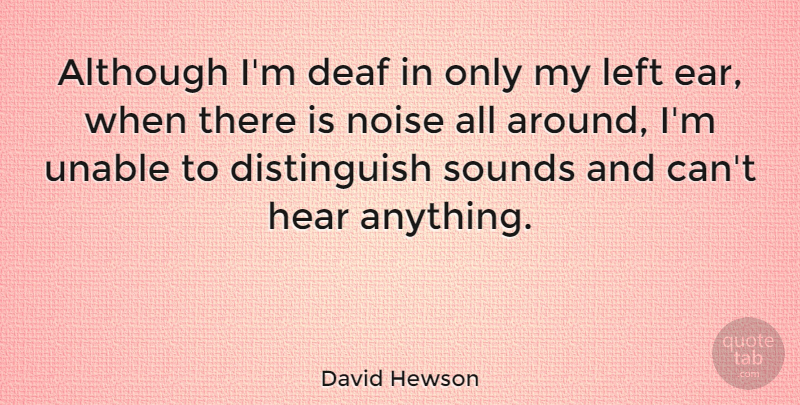 David Hewson Quote About Although, Left, Sounds, Unable: Although Im Deaf In Only...