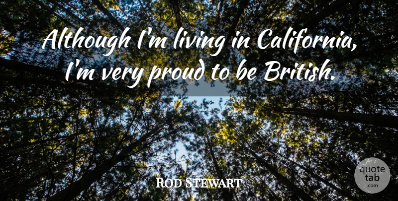 Rod Stewart Quote About California, Proud, British: Although Im Living In California...