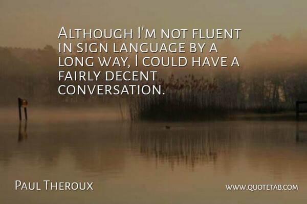 Paul Theroux Quote About Long, Sign Language, Way: Although Im Not Fluent In...