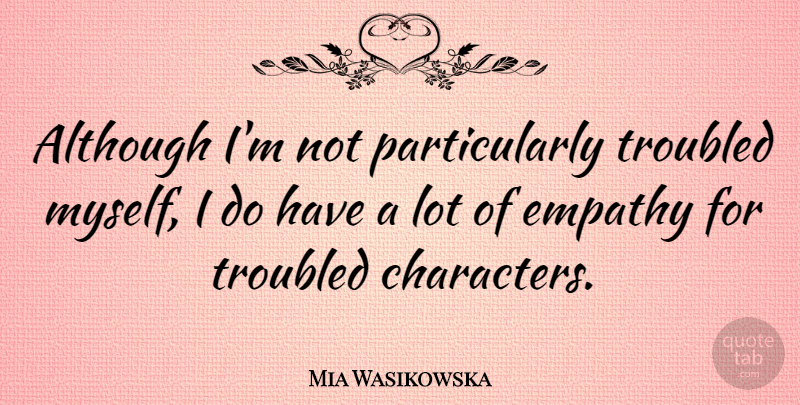 Mia Wasikowska Quote About Character, Empathy: Although Im Not Particularly Troubled...
