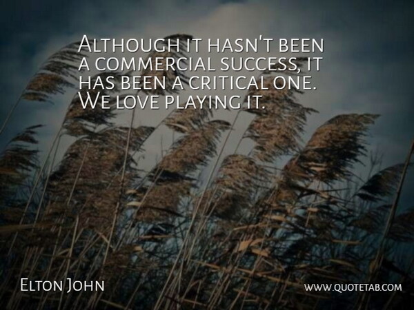 Elton John Quote About Although, Commercial, Critical, Love, Playing: Although It Hasnt Been A...