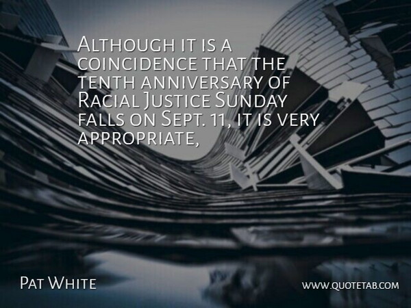 Pat White Quote About Although, Anniversary, Falls, Justice, Racial: Although It Is A Coincidence...