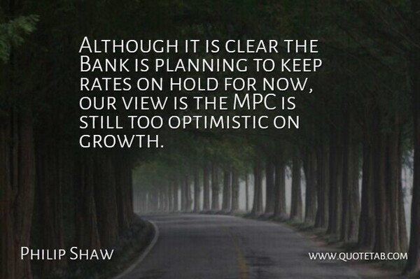 Philip Shaw Quote About Although, Bank, Clear, Hold, Optimistic: Although It Is Clear The...