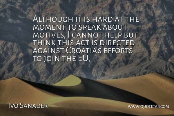 Ivo Sanader Quote About Act, Against, Although, Cannot, Directed: Although It Is Hard At...
