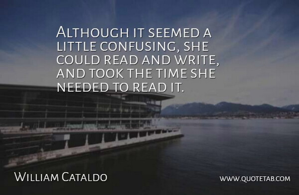 William Cataldo Quote About Although, Needed, Seemed, Time, Took: Although It Seemed A Little...