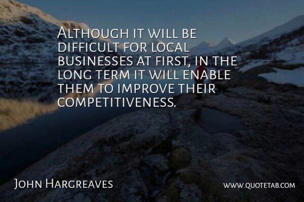 John Hargreaves Quote About Although, Businesses, Difficult, Enable, Improve: Although It Will Be Difficult...