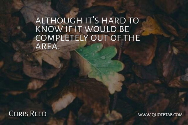 Chris Reed Quote About Although, Hard: Although Its Hard To Know...