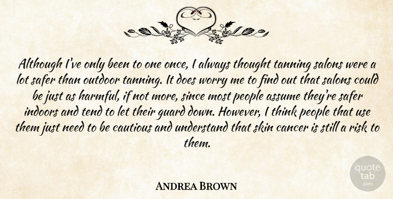 Andrea Brown Quote About Although, Assume, Cancer, Cautious, Guard: Although Ive Only Been To...