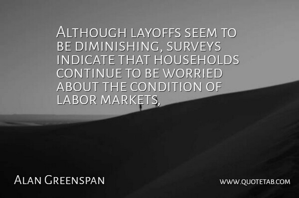 Alan Greenspan Quote About Although, Condition, Continue, Households, Indicate: Although Layoffs Seem To Be...