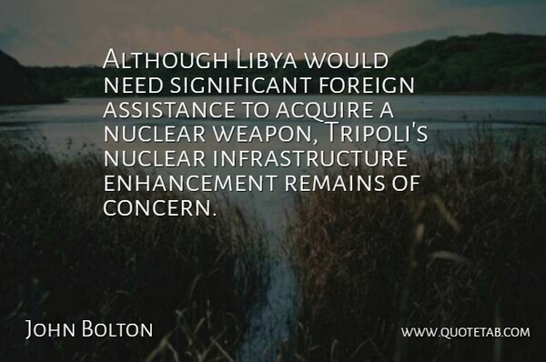 John Bolton Quote About Acquire, Although, Assistance, Foreign, Libya: Although Libya Would Need Significant...