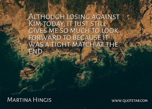 Martina Hingis Quote About Against, Although, Forward, Gives, Kim: Although Losing Against Kim Today...