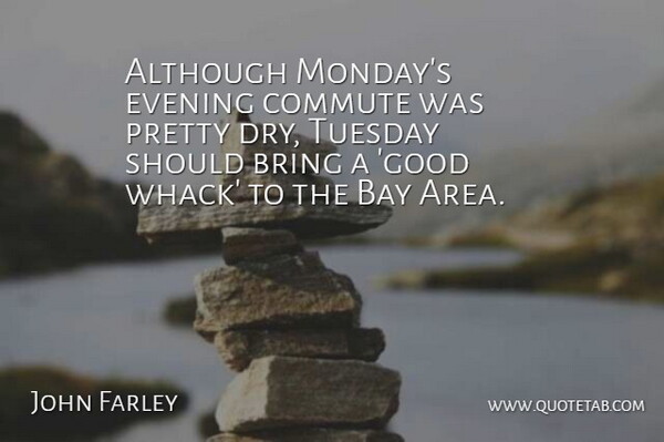 John Farley Quote About Although, Bay, Bring, Evening, Tuesday: Although Mondays Evening Commute Was...