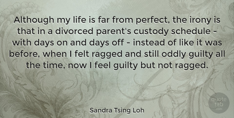 Sandra Tsing Loh Quote About Although, Custody, Days, Divorced, Far: Although My Life Is Far...