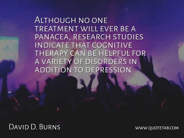David D. Burns Quote About Addition, Although, Cognitive, Disorders, Helpful: Although No One Treatment Will...