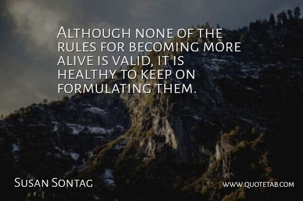 Susan Sontag Quote About Healthy, Alive, Becoming: Although None Of The Rules...