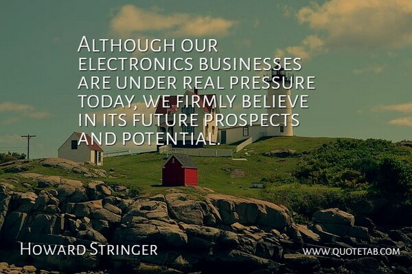 Howard Stringer Quote About Although, Believe, Businesses, Firmly, Future: Although Our Electronics Businesses Are...