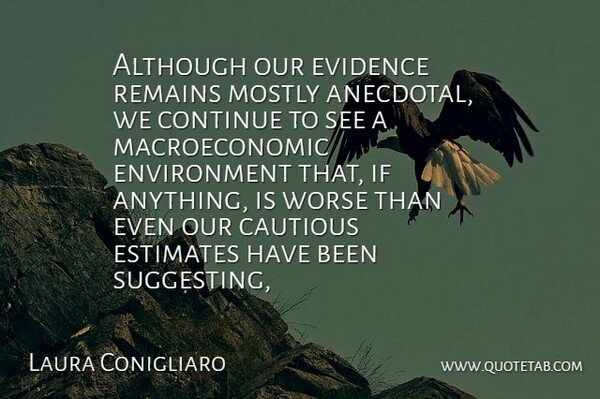 Laura Conigliaro Quote About Although, Cautious, Continue, Environment, Estimates: Although Our Evidence Remains Mostly...