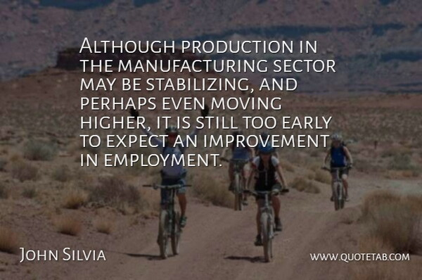 John Silvia Quote About Although, Early, Expect, Improvement, Moving: Although Production In The Manufacturing...