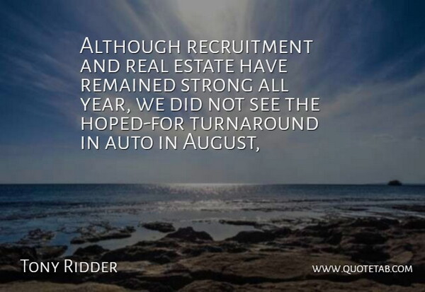 Tony Ridder Quote About Although, Auto, Estate, Remained, Strong: Although Recruitment And Real Estate...