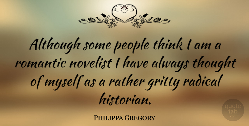 Philippa Gregory Quote About Thinking, People, Novelists: Although Some People Think I...