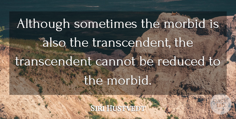Siri Hustvedt Quote About Reduced: Although Sometimes The Morbid Is...