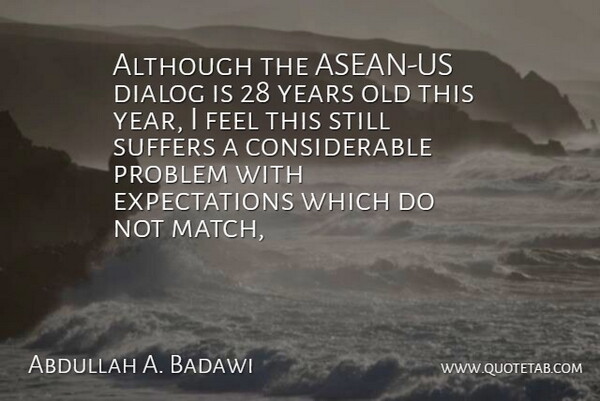 Abdullah A. Badawi Quote About Although, Dialog, Problem, Suffers: Although The Asean Us Dialog...