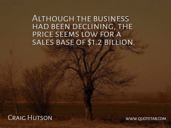 Craig Hutson Quote About Although, Base, Business, Low, Price: Although The Business Had Been...