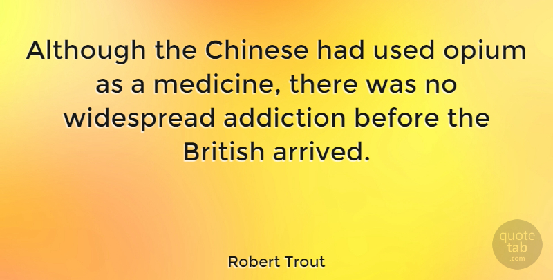 Robert Trout Quote About Medicine, Addiction, Chinese: Although The Chinese Had Used...