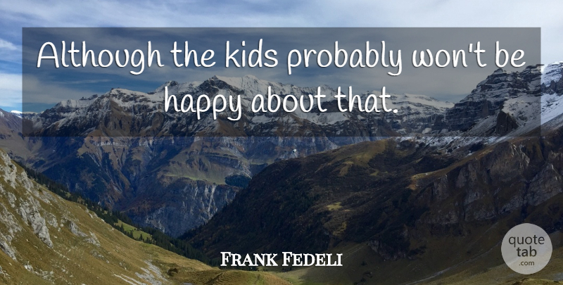 Frank Fedeli Quote About Although, Happy, Kids: Although The Kids Probably Wont...