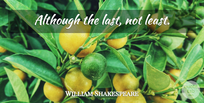 William Shakespeare Quote About Memorable, Lasts: Although The Last Not Least...
