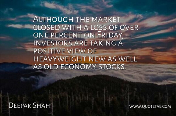 Deepak Shah Quote About Although, Closed, Economy, Investors, Loss: Although The Market Closed With...