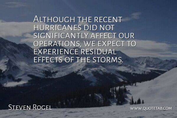 Steven Rogel Quote About Affect, Although, Effects, Expect, Experience: Although The Recent Hurricanes Did...