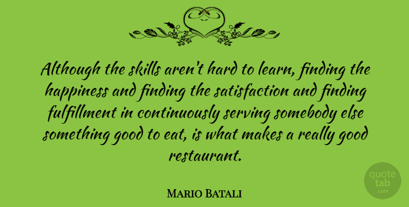 Mario Batali Quote About Skills, Satisfaction, Restaurants: Although The Skills Arent Hard...