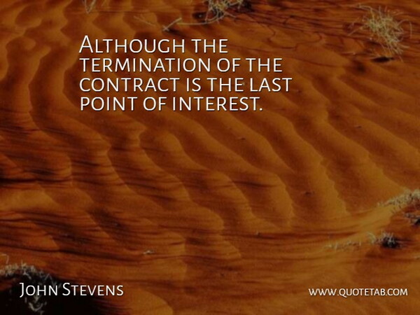 John Stevens Quote About Although, Contract, Interest, Last, Point: Although The Termination Of The...