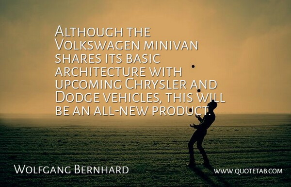 Wolfgang Bernhard Quote About Although, Architecture, Basic, Chrysler, Dodge: Although The Volkswagen Minivan Shares...