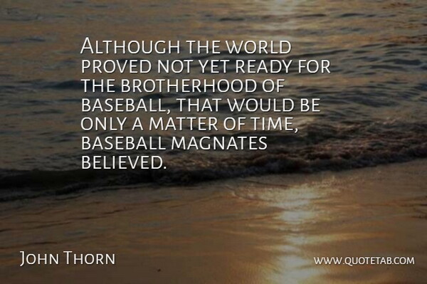 John Thorn Quote About Baseball, Brotherhood, Would Be: Although The World Proved Not...