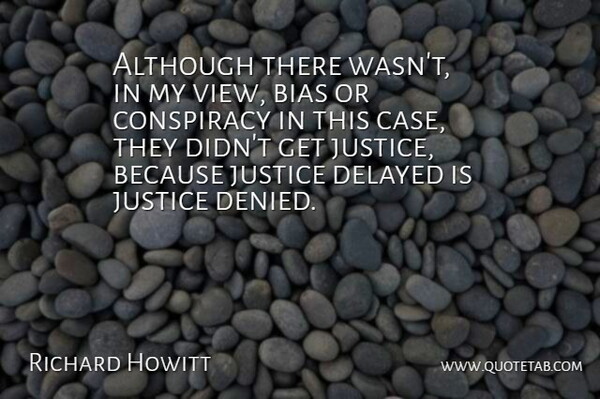 Richard Howitt Quote About Although, Bias, Conspiracy, Delayed, Justice: Although There Wasnt In My...