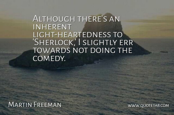 Martin Freeman Quote About Inherent, Slightly, Towards: Although Theres An Inherent Light...