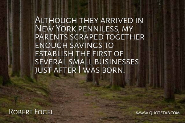 Robert Fogel Quote About Although, Arrived, Businesses, Establish, Savings: Although They Arrived In New...