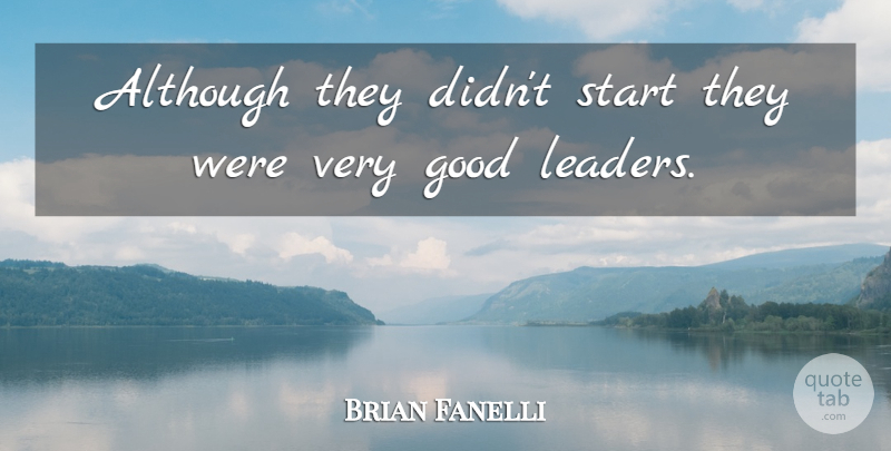 Brian Fanelli Quote About Although, Good, Leaders And Leadership, Start: Although They Didnt Start They...