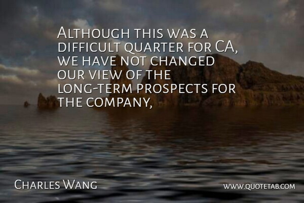 Charles Wang Quote About Although, Changed, Difficult, Prospects, Quarter: Although This Was A Difficult...