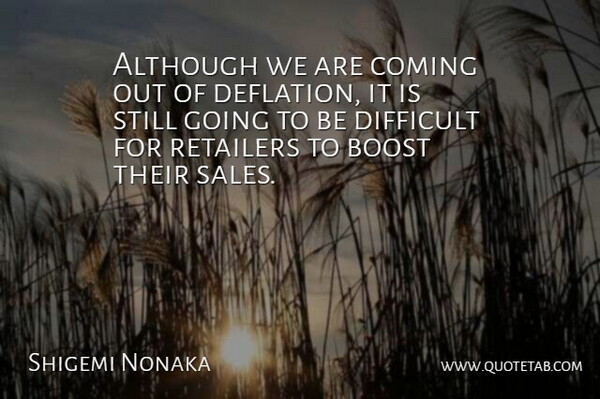Shigemi Nonaka Quote About Although, Boost, Coming, Difficult, Retailers: Although We Are Coming Out...