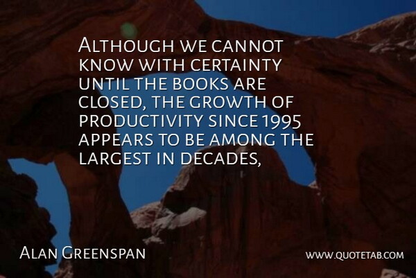 Alan Greenspan Quote About Although, Among, Appears, Books, Cannot: Although We Cannot Know With...
