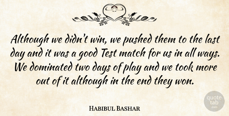 Habibul Bashar Quote About Although, Days, Dominated, Good, Last: Although We Didnt Win We...