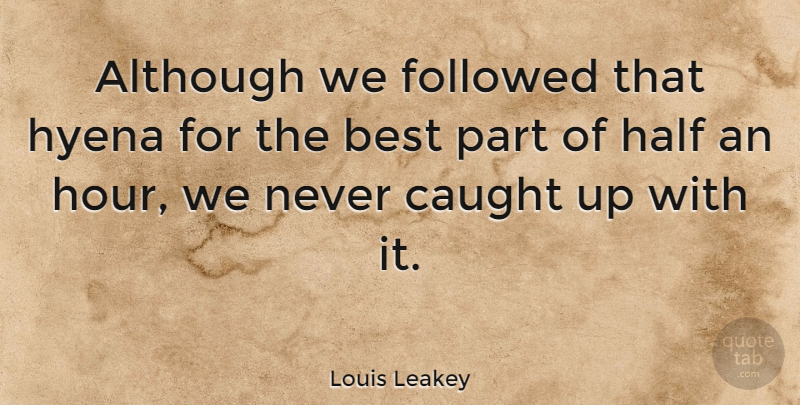 Louis Leakey Quote About Although, Best, British Scientist, Caught, Followed: Although We Followed That Hyena...