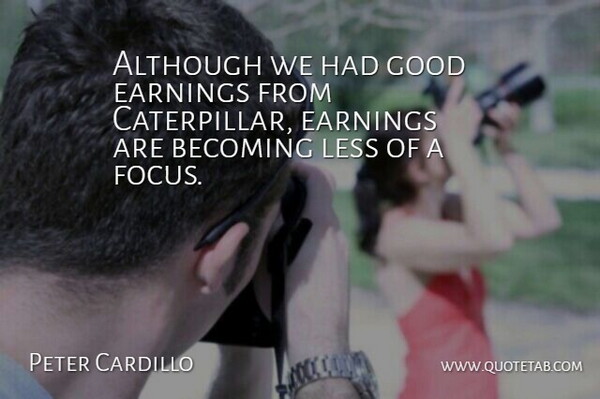 Peter Cardillo Quote About Although, Becoming, Earnings, Focus, Good: Although We Had Good Earnings...